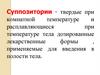 Cуппозитории - твердые при комнатной температуре и расплавляющиеся при температуре тела