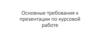 Основные требования к презентации по курсовой работе