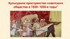 Культурное пространство советского общества в 1920 - 1930 - е годы