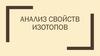 Анализ свойств изотопов. Свойства изотопов