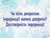 Чи всім джерелам інформації можна довіряти? Достовірність інформації