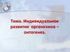 Индивидуальное развитие организмов - онтогенез