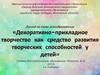 Декоративно-прикладное искусство - средство развития творческих способностей