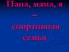 Папа, мама, я - спортивная семья