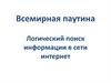 Всемирная паутина Логический поиск информации в сети интернет