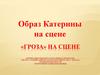 Образ Катерины на сцене. «Гроза» на сцене