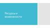 Ресурсы и возможности