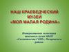 Наш краеведческий музей "Моя малая родина"