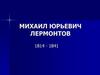 Михаил Юрьевич Лермонтов 1814 - 1841