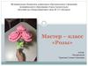 Мастер – класс «Розы»