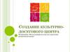Создание культурно-досугового центра