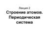 Строение атомов. Периодическая система. Лекция 2