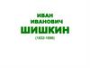 Иван Иванович Шишкин (1832-1898)