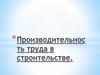 Производительность труда в строительстве