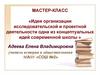 Мастер-класс «Идея организации исследовательской и проектной деятельности одна из концептуальных идей современной школы»