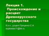 Происхождение и расцвет Древнерусского государства  (лекция 1)