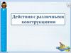 Действия с различными конструкциями