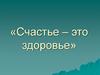 Счастье - это здоровье