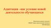 Адаптация – как условие новой деятельности обучающихся
