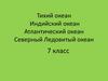 Тихий океан. Индийский океан. Атлантический океан. Северный Ледовитый океан. 7 класс
