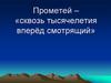Прометей - «сквозь тысячелетия вперёд смотрящий»