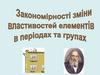Закомірності зміни властивостей елементів в періодах та групах