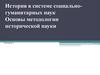 История в системе социально - гуманитарных наук. Основы методологии исторической науки