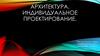 Архитектура. Индивидуальное проектирование