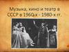 Музыка, кино и театр в СССР в 1960 - 1980 - годы