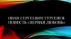 Иван Сергеевич Тургенев. Повесть «Первая любовь»