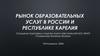Рынок образовательных услуг в России и республике Карелия