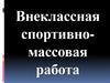 Внеклассная спортивно-массовая работа. Педагогическое руководство в процессе внеклассной работы