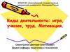 Виды деятельности: игра, учение, труд. Мотивация