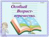 Особый возраст - отрочество. Общая характеристика подросткового возраста