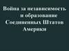 Война за независимость и образование Соединенных Штатов Америки