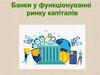 Банки у функціонуванні ринку капіталів