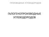 Производные углеводородов. Галогенопроизводные углеводородов