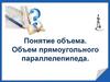 Понятие объема. Объем прямоугольного параллелепипеда