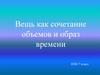 Вещь как сочетание объемов и образ времени. ИЗО. 7 класс