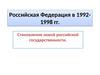 Российская Федерация в 1992-1998 гг. Становление новой российской государственности