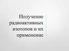 Получение радиоактивных изотопов и их применение