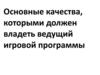 Основные качества, которыми должен владеть ведущий игровой программы