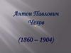 Антон Павлович Чехов (1860 - 1904)