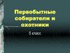 Первобытные собиратели и охотники. 5 класс
