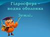 Гідросфера - водна оболонка Землі