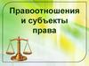 Правоотношения и субъекты права. Общественные отношения. Правоотношение