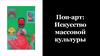 Поп-арт: искусство массовой культуры
