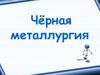 Черная металлургия. Металлургический комплекс России