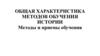 Общая характеристика методов обучения истории. Методы и приемы обучения