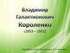 Владимир Галактионович Короленко (1853 - 1921)